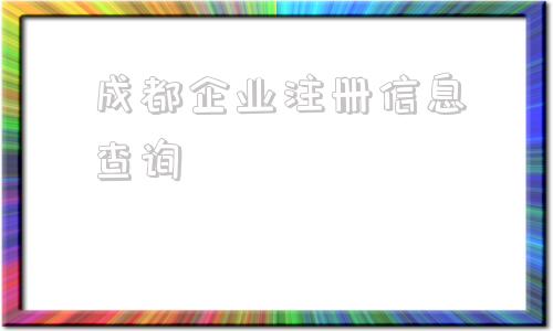 成都企业注册信息查询的简单介绍