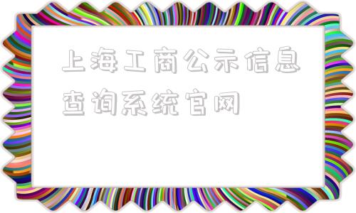 上海工商公示信息查询系统官网的简单介绍