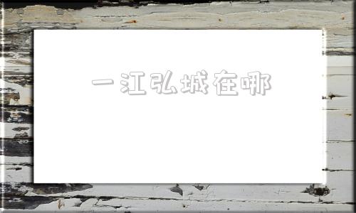 一江弘城在哪(一江弘城)