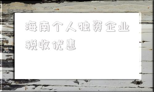 海南个人独资企业税收优惠(个人独资企业税收优惠政策2021)