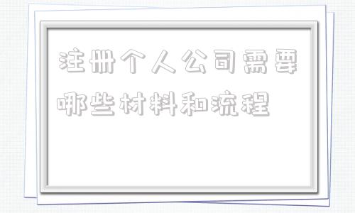 关于注册个人公司需要哪些材料和流程的信息