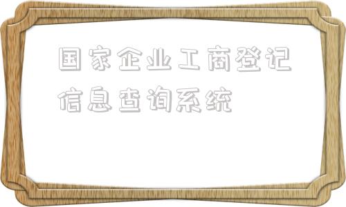 国家企业工商登记信息查询系统(营业执照查询系统)