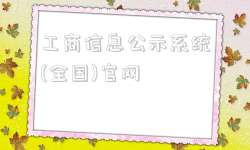 工商信息公示系统(全国)官网的简单介绍