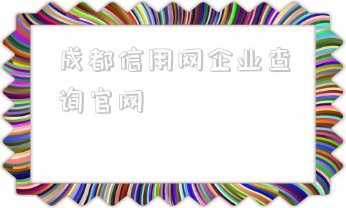 成都信用网企业查询官网的简单介绍