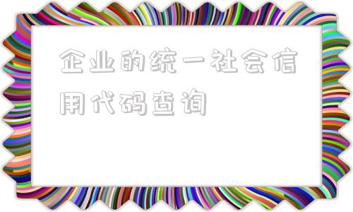 企业的统一社会信用代码查询的简单介绍