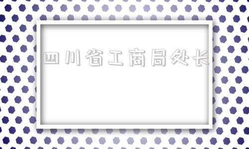 四川省工商局处长(上海工商局李孝猛处长)