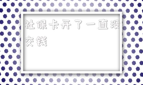 社保卡开了一直没交钱(学生社保卡开了一直没交钱)