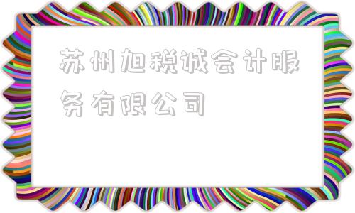 苏州旭税诚会计服务有限公司的简单介绍