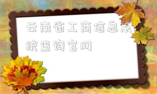 包含云南省工商信息系统查询官网的词条